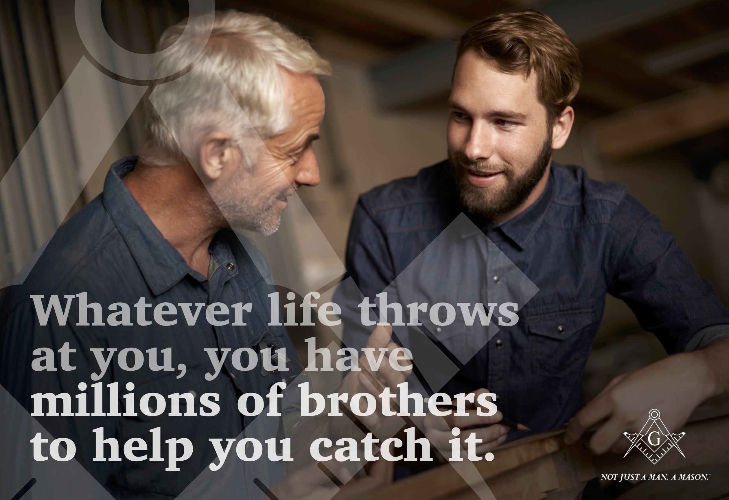 Whatever lift throws at you, you have millions of brothers to help you catch it. Not just a man. A Mason.